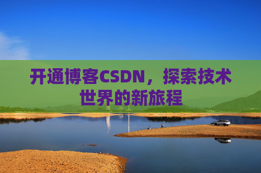 开通博客CSDN，探索技术世界的新旅程